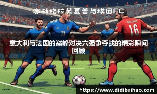意大利与法国的巅峰对决六强争夺战的精彩瞬间回顾