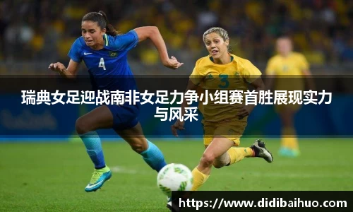瑞典女足迎战南非女足力争小组赛首胜展现实力与风采