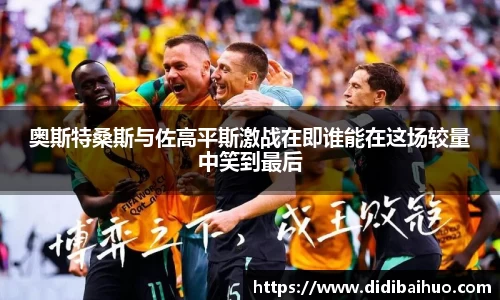 奥斯特桑斯与佐高平斯激战在即谁能在这场较量中笑到最后