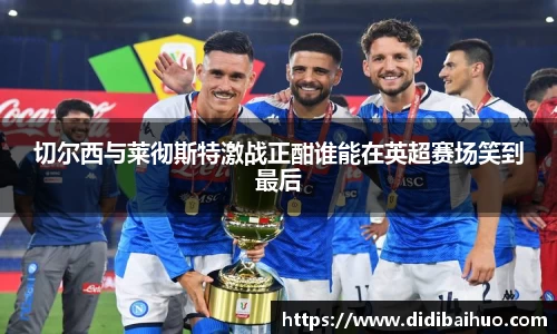 切尔西与莱彻斯特激战正酣谁能在英超赛场笑到最后