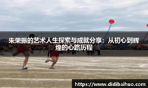 朱荣振的艺术人生探索与成就分享：从初心到辉煌的心路历程