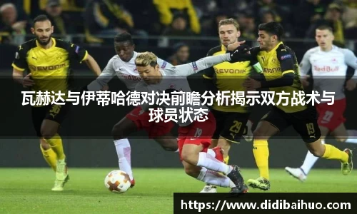 瓦赫达与伊蒂哈德对决前瞻分析揭示双方战术与球员状态