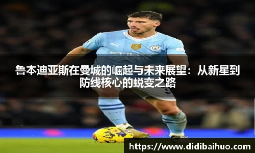 鲁本迪亚斯在曼城的崛起与未来展望：从新星到防线核心的蜕变之路