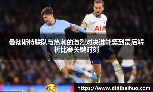 曼彻斯特联队与热刺的激烈对决谁能笑到最后解析比赛关键时刻