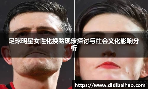 足球明星女性化换脸现象探讨与社会文化影响分析
