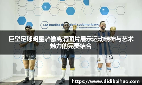 巨型足球明星雕像高清图片展示运动精神与艺术魅力的完美结合