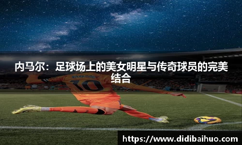 内马尔：足球场上的美女明星与传奇球员的完美结合