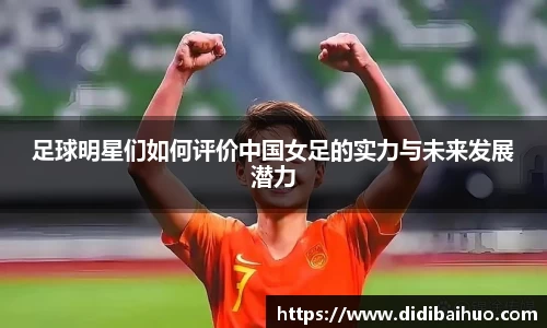 足球明星们如何评价中国女足的实力与未来发展潜力